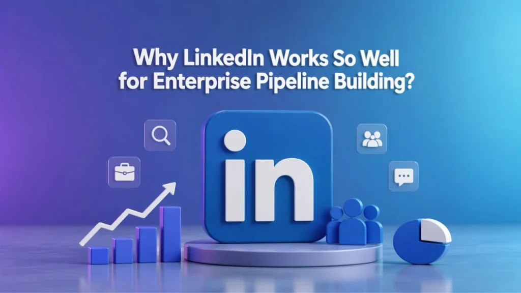 Why LinkedIn Works So Well for Enterprise Pipeline Building?